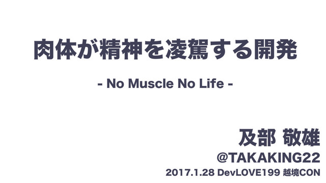 肉体が精神を凌駕する開発〜No Muscle No Life〜 #DevLOVE の表紙スライド