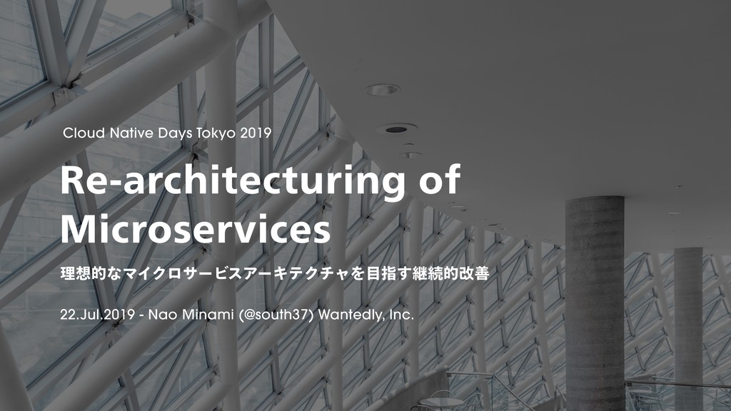 理想的なマイクロサービスアーキテクチャを目指す継続的改善 / Re-architecturing of Microservices #CNDT2019