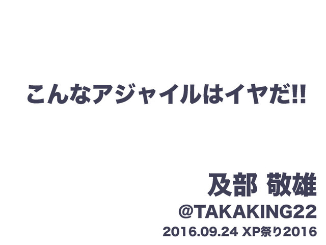 こんなアジャイルはイヤだ！！ #xpjug の表紙スライド